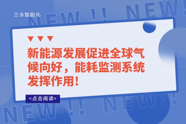 新能源发展促进全球气候向好，能耗监测系统发挥作用!